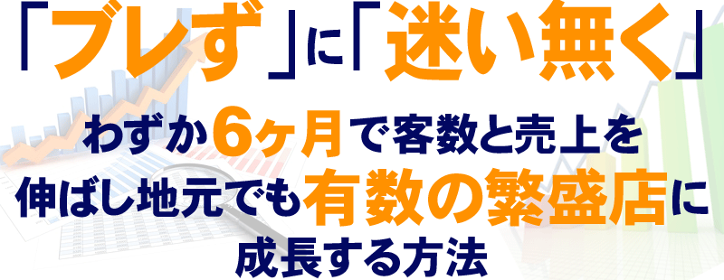 ブレずに迷い無くわずか6ヶ月で客数と売上を伸ばし地元でも有数の繁盛店に成長する方