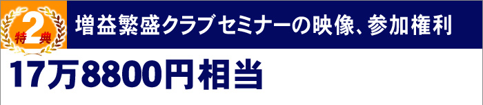 特典2増益繁盛クラブセミナーの映像、参加権利(17万8800円相当)
