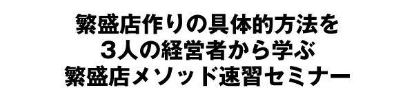 繁盛店作りの具体的方法を3人の店舗経営者から学ぶ繁盛店メソッド速習セミナー