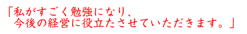 私がすごく勉強になり、今後の経営に薬だ足させていただきます。