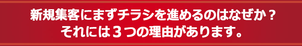 新規集客にまずチラシを進めるのはなぜか？それには３つの理由があります。