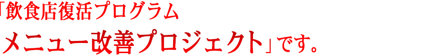 「飲食店復活プログラム　メニュー改善プロジェクト」です。