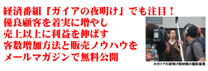 経済番組「ガイアの夜明け」でも注目!優良顧客を着実に増やし、売上以上に利益を伸ばす客数増加方法と販売ノウハウをメールマガジンで無料公開
