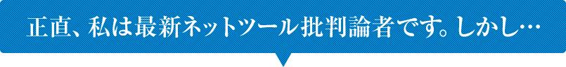 正直、私は最新ネットツール批判論者です。しかし