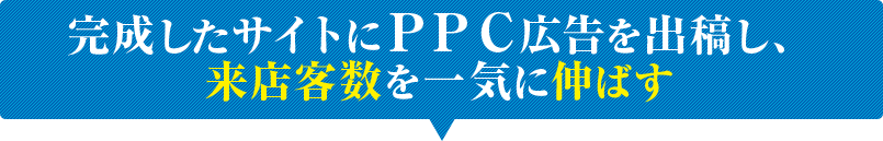 完成したサイトにＰＰＣ広告を出稿し、来店客数を一気に伸ばす