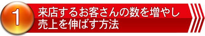 １．来店するお客さんの数を増やし売上を伸ばす方法