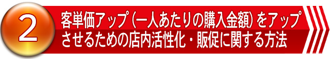 ２．客単価アップ（一人あたりの購入金額）をアップさせるための店内活性化・販促に関する方法